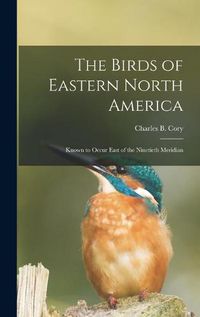 Cover image for The Birds of Eastern North America: Known to Occur East of the Ninetieth Meridian