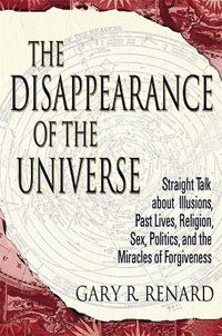 Cover image for The Disappearance of the Universe: Straight Talk about Illusions, Past Lives, Religion, Sex, Politics, and the Miracles of Forgiveness