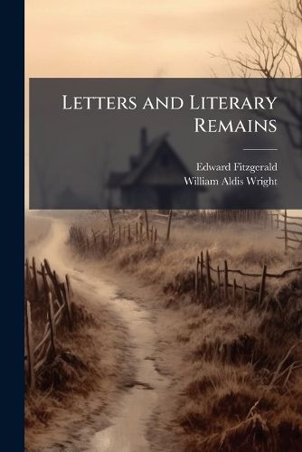 Cover image for Letters and Literary Remains: The Mighty Magician. Such Stuff As Dreams Are Made Of. the Downfall and Death of King Oedipus. Agamemnon, Rubaiyat of Omar Khayyam. Salaman and Absal. Bredfield Hall. Chronomoros. Virgil's Garden. Translation from Pet