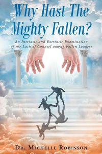 Cover image for Why Hast the Mighty Fallen?: An Intrinsic and Extrinsic Examination of the Lack of Counsel Among Fallen Leaders