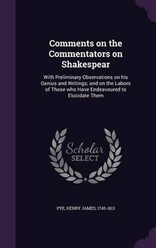 Comments on the Commentators on Shakespear: With Preliminary Observations on His Genius and Writings; And on the Labors of Those Who Have Endeavoured to Elucidate Them