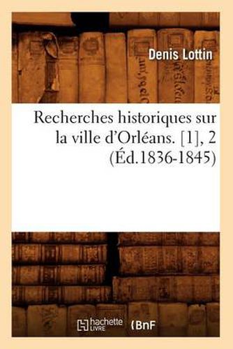 Recherches Historiques Sur La Ville d'Orleans. [1], 2 (Ed.1836-1845)