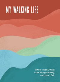Cover image for My Walking Life: Where I Went, What I Saw Along the Way, and How I Felt About It