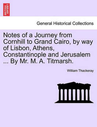 Cover image for Notes of a Journey from Cornhill to Grand Cairo, by Way of Lisbon, Athens, Constantinople and Jerusalem ... by Mr. M. A. Titmarsh.