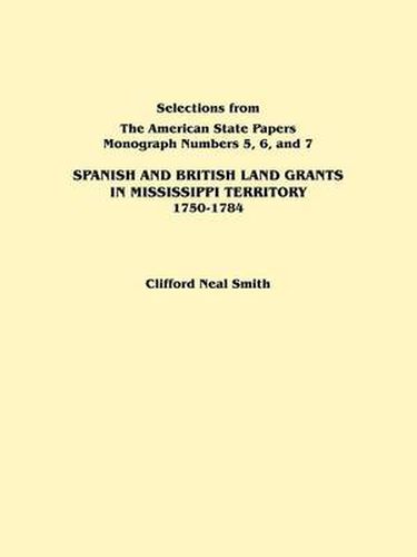 Spanish and British Land Grants in Mississippi Territory, 1750-1784. Three Parts in One. Originally Published as Monographs 5-7, Selections from  The American State Papers
