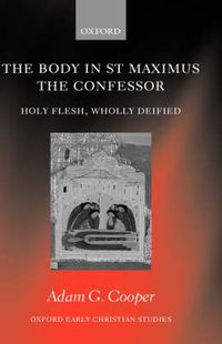 Cover image for The Body in St Maximus the Confessor: Holy Flesh, Wholly Deified