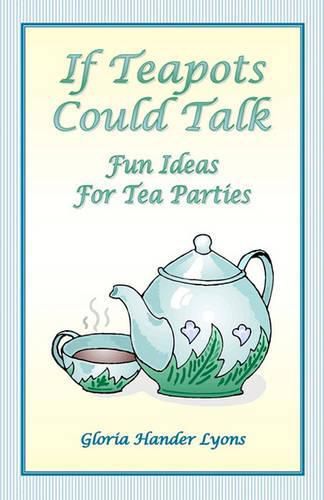 Cover image for If Teapots Could Talk: Fun Ideas For Tea Parties