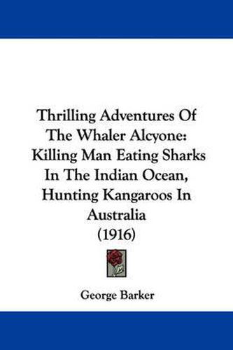 Cover image for Thrilling Adventures of the Whaler Alcyone: Killing Man Eating Sharks in the Indian Ocean, Hunting Kangaroos in Australia (1916)
