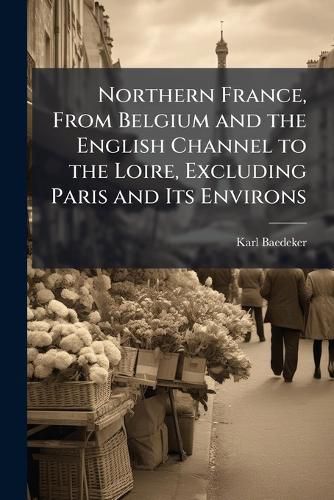 Cover image for Northern France, From Belgium and the English Channel to the Loire, Excluding Paris and Its Environs