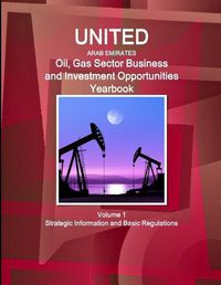 Cover image for United Arab Emirates Oil, Gas Sector Business and Investment Opportunities Yearbook Volume 1 Strategic Information and Basic Regulations