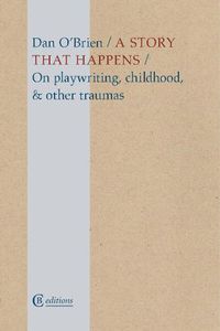 Cover image for A Story that Happens: On playwriting, childhood, & other traumas