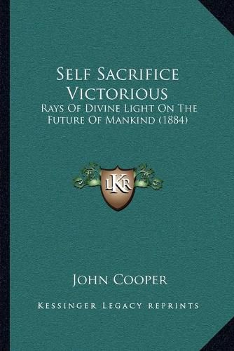 Self Sacrifice Victorious: Rays of Divine Light on the Future of Mankind (1884)