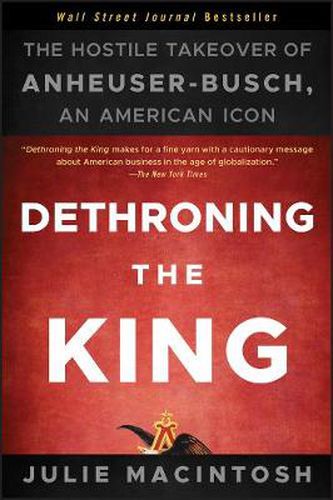Cover image for Dethroning the King: The Hostile Takeover of Anheuser-Busch, an American Icon