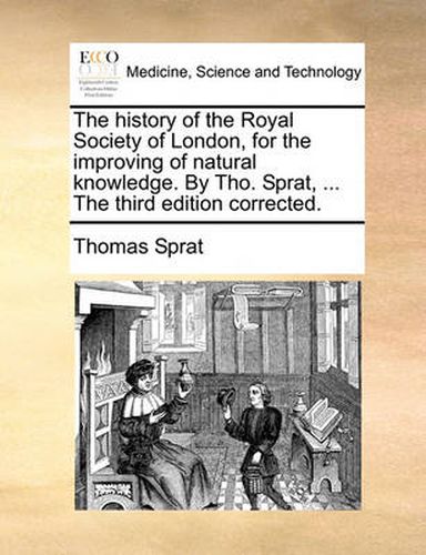 Cover image for The History of the Royal Society of London, for the Improving of Natural Knowledge. by Tho. Sprat, ... the Third Edition Corrected.