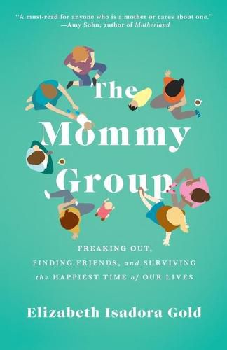 Cover image for Mommy Group: Freaking Out, Finding Friends, and Surviving the Happiest Time of Our Lives