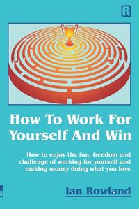 Cover image for How To Work For Yourself And Win: How to enjoy the fun, freedom and challenge of working for yourself and making money doing what you love