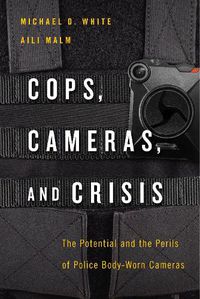 Cover image for Cops, Cameras, and Crisis: The Potential and the Perils of Police Body-Worn Cameras