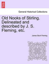 Cover image for Old Nooks of Stirling. Delineated and Described by J. S. Fleming, Etc.