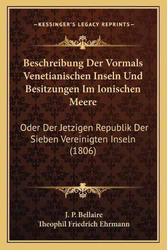 Cover image for Beschreibung Der Vormals Venetianischen Inseln Und Besitzungen Im Ionischen Meere: Oder Der Jetzigen Republik Der Sieben Vereinigten Inseln (1806)