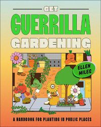 Cover image for Get Guerrilla Gardening: A Field Guide to Planting in Public Places