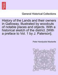 Cover image for History of the Lands and Their Owners in Galloway. Illustrated by Woodcuts of Notable Places and Objects. with a Historical Sketch of the District. [With a Preface to Vol. 1 by J. Paterson].