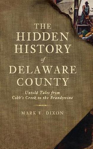 Cover image for The Hidden History of Delaware County: Untold Tales from Cobb's Creek to the Brandywine