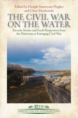 The Civil War on the Water: Favorite Stories and Fresh Perspectives from the Historians at Emerging Civil War