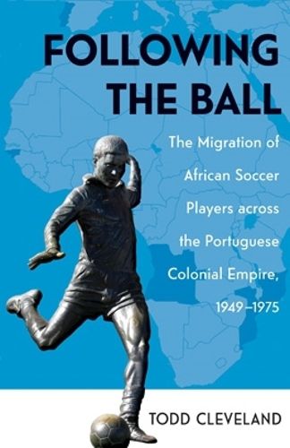 Cover image for Following the Ball: The Migration of African Soccer Players across the Portuguese Colonial Empire, 1949-1975