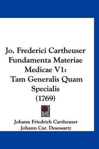 Jo. Frederici Cartheuser Fundamenta Materiae Medicae V1: Tam Generalis Quam Specialis (1769)