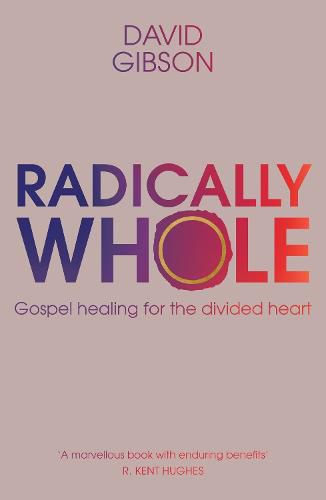 Radically Whole: Gospel Healing for the Divided Heart