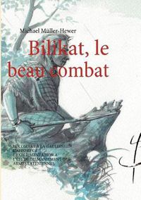 Cover image for Bilikat, le beau combat: Le Combat A La Gauloise: l'Apport de l'Experimentation A l'Etude Du Maniement Des Armes Lateniennes.