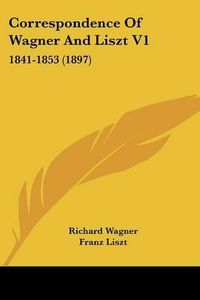 Cover image for Correspondence of Wagner and Liszt V1: 1841-1853 (1897)