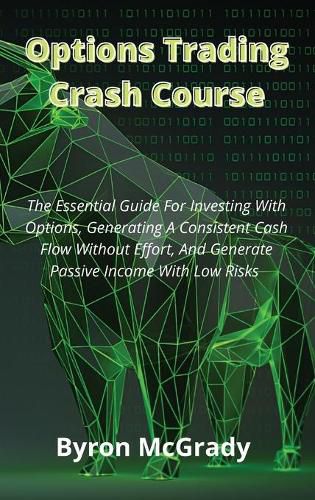 Cover image for Options Trading Crash Course: The Essential Guide For Investing With Options, Generating A Consistent Cash Flow Without Effort, And Generate Passive Income With Low Risks