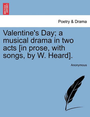 Cover image for Valentine's Day; A Musical Drama in Two Acts [in Prose, with Songs, by W. Heard].