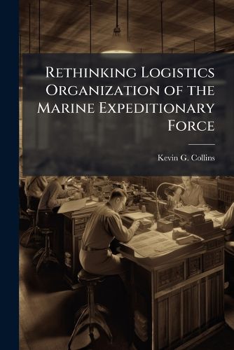 Cover image for Rethinking Logistics Organization of the Marine Expeditionary Force