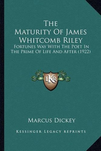 Cover image for The Maturity of James Whitcomb Riley the Maturity of James Whitcomb Riley: Fortunes Way with the Poet in the Prime of Life and After (1fortunes Way with the Poet in the Prime of Life and After (1922) 922)