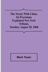 Cover image for The Treaty With China, its Provisions Explained New York Tribune, Tuesday, August 28, 1868