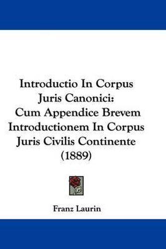 Cover image for Introductio in Corpus Juris Canonici: Cum Appendice Brevem Introductionem in Corpus Juris Civilis Continente (1889)