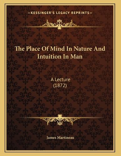 Cover image for The Place of Mind in Nature and Intuition in Man: A Lecture (1872)