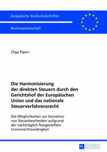 Cover image for Die Harmonisierung Der Direkten Steuern Durch Den Gerichtshof Der Europaeischen Union Und Das Nationale Steuerverfahrensrecht: Die Moeglichkeiten Zur Korrektur Von Steuerbescheiden Aufgrund Der Nachtraeglich Festgestellten Unionsrechtswidrigkeit