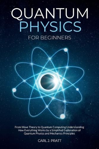 Cover image for Quantum physics and mechanics for beginners: From Wave Theory to Quantum Computing. Understanding How Everything Works by a Simplified Explanation of Quantum Physics and Mechanics Principles with Minimal Math