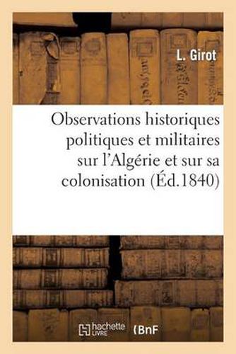 Observations Historiques Politiques Et Militaires Sur l'Algerie Et Sur Sa Colonisation