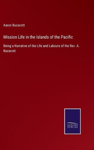 Cover image for Mission Life in the Islands of the Pacific: Being a Narrative of the Life and Labours of the Rev. A. Buzacott