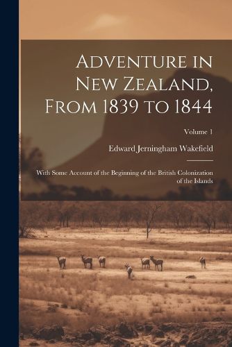 Adventure in New Zealand, From 1839 to 1844; With Some Account of the Beginning of the British Colonization of the Islands; Volume 1