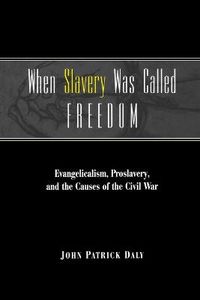 Cover image for When Slavery Was Called Freedom: Evangelicalism, Proslavery, and the Causes of the Civil War