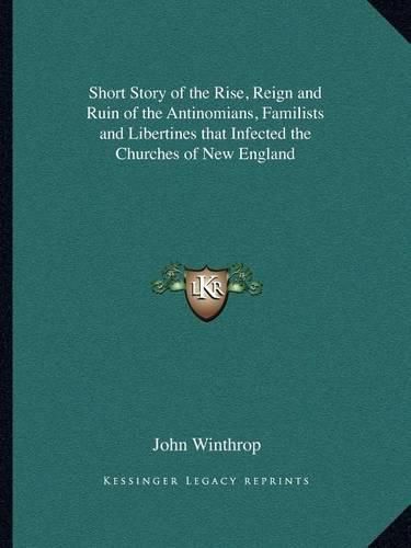 Short Story of the Rise, Reign and Ruin of the Antinomians, Familists and Libertines That Infected the Churches of New England