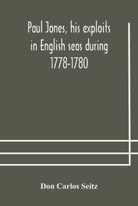 Cover image for Paul Jones, his exploits in English seas during 1778-1780, contemporary accounts collected from English newspapers with a complete bibliography