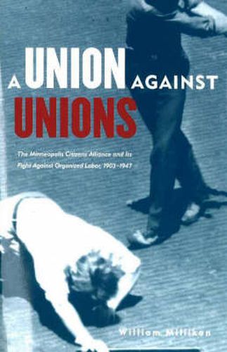 Cover image for Union Against Unions: The Minneapolis Citizens Alliance and Its Fight Against Organized Labor, 1903-1947