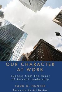 Cover image for Our Character at Work: Success from the Heart of Servant Leadership