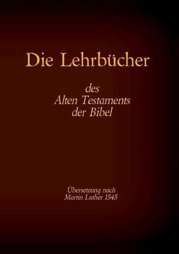 Die Lehrbucher des Alten Testaments der Bibel: Hiob, Psalmen, Spruche des Salomo, Prediger Salomo, Hohelied der Liebe